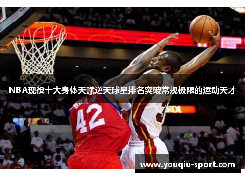 NBA现役十大身体天赋逆天球星排名突破常规极限的运动天才